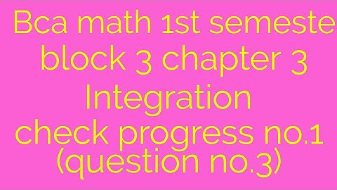 Bca math 1st semester block 3 unit 3 integration check progress no.1(question no.3)