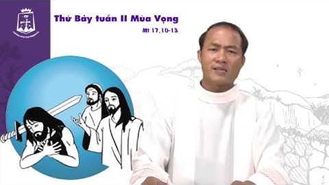 Thứ Bảy Tuần II Mùa Vọng (Mt 17,10-13) Thầy Phó tế Phanxicô xaviê Nguyễn Đức Huy CSsR 15/12/2018