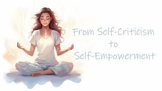 From SelfCriticism to SelfEmpowerment: A Positive Self Image for a New You (Guided Meditation)