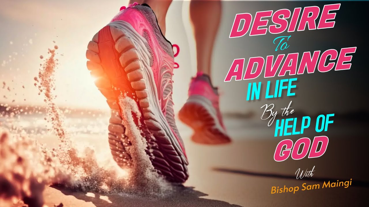 | DESIRE TO ADVANCE IN LIFE BY THE HELP OF GOD | Bishop Sam Maingi ...