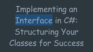 Implementing an Interface in C#: Structuring Your Classes for Success