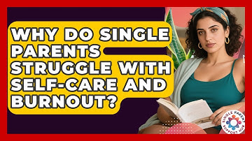 Why Do Single Parents Struggle With Self-care And Burnout? - Single Parent Support Hub