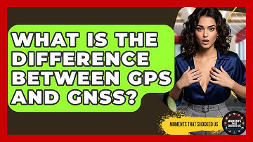 What Is The Difference Between GPS And GNSS? - Moments That Shocked Us