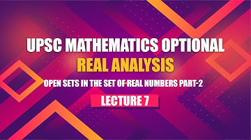 UPSC Mathematics Real Analysis | Lecture 7 - Open Sets in the Set of Real Numbers Part 2