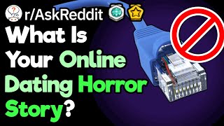 What Is Your Online Dating Horror Story? (r/AskReddit)