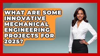 What Are Some Innovative Mechanical Engineering Projects for 2025?