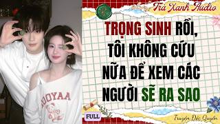 Audio Full | TRỌNG SINH RỒI, TÔI KHÔNG CỨU NỮA ĐỂ XEM CÁC NGƯỜI SẼ RA SAO | Trà Xanh Audio #audio