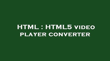 HTML : HTML5 video player converter