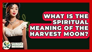 What Is The Spiritual Meaning Of The Harvest Moon? - Holistic Harmony Music