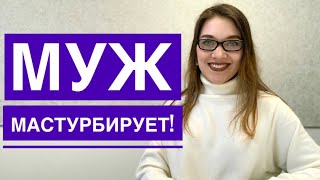 МУЖ или ПАРЕНЬ МАСТУРБИРУЕТ! Почему и как реагировать? Комментарий сексолога.