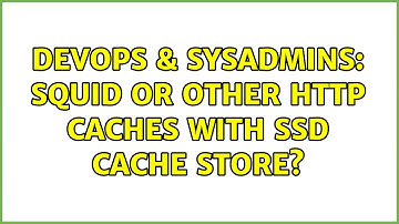 DevOps & SysAdmins: Squid or Other HTTP Caches with SSD Cache Store? (4 Solutions!!)