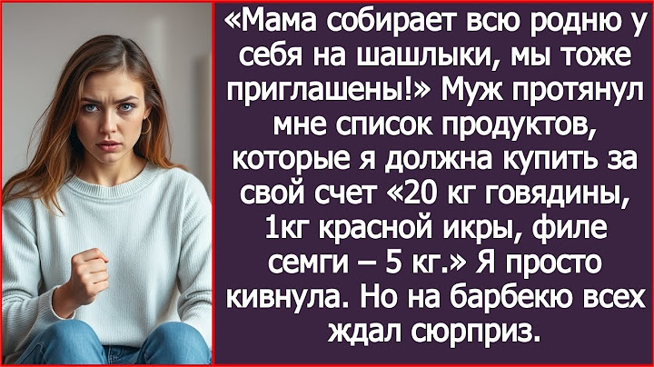 Мама собирает всю родню у себя на шашлыки, мы тоже приглашены! С тебя 50 тыщ на продукты! Заявил муж