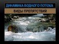 ДИНАМИКА ВОДНОГО ПОТОКА. ВИДЫ ПРЕПЯТСТВИЙ.