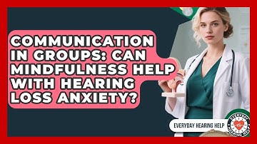 Communication In Groups: Can Mindfulness Help With Hearing Loss Anxiety? - Everyday Hearing Help