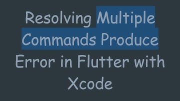 Resolving Multiple Commands Produce Error in Flutter with Xcode