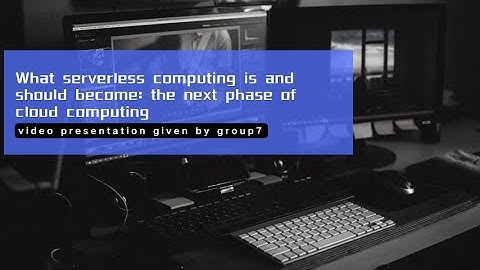 Video Group 7 Video Presentation -- What serverless computing is and should become