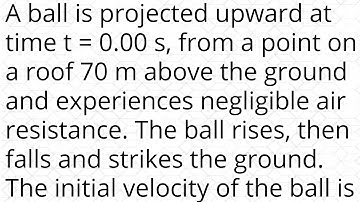 A ball is projected upward at time t = 0.00 s, from a point on a roof 70 m above the ground and expe