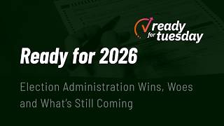 Ready for 2026: Election Administration Wins, Woes & What's Still Coming