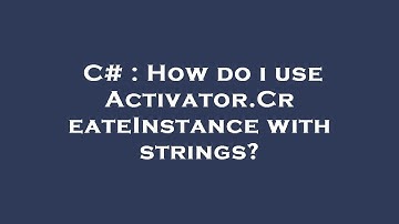 C# : How do i use Activator.CreateInstance with strings?
