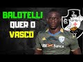 BALOTELLI CHEGANDO ? MÍDIA ITALIANA GARANTE QUE O BALOTELLI QUER JOGAR NO VASCO | NOTÍCIAS DO VASCO