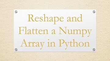 Reshape and Flatten a Numpy Array in Python
