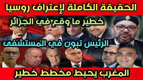 الحقيقة الكاملة لإعتراف روسيا بالصحراء،خطير ما وقع في الجزائر،تبون في المستشفى،المغرب يحبط مخطط خبيث