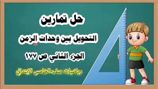 دروس رياضيات خامس ابتدائي _حل تمارين  الجزء الثاني (التحويل بين وحدات الزمن ) ص 177