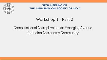 Workshop 1 - Part 2 - Computational Astrophysics: An Emerging Avenue for Indian Astronomy Community