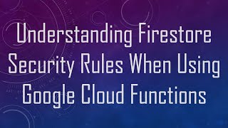 Understanding Firestore Security Rules When Using Google Cloud Functions