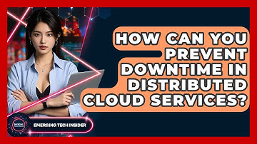 How Can You Prevent Downtime In Distributed Cloud Services? - Emerging Tech Insider