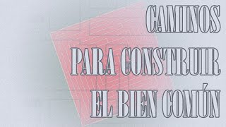 05 - CAMINOS PARA CONSTRUIR EL BIEN COMÚN