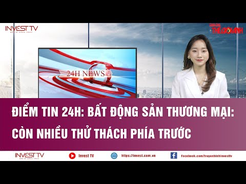 Điểm tin 24h: Bất động sản thương mại: Còn nhiều thử thách phía trước