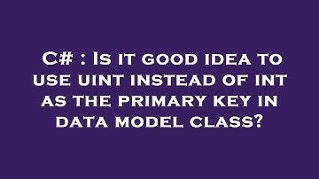 C# : Is it good idea to use uint instead of int as the primary key in data model class?
