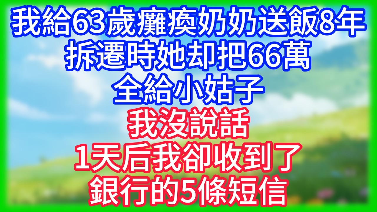 【爽文】我給63歲癱瘓奶奶送飯8年，拆遷時她把66萬全給了小姑子，我沒說話，1天后我卻收到了銀行的5條短信！