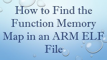 How to Find the Function Memory Map in an ARM ELF File