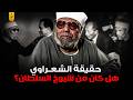 مواقف مثيرة للجدل للشيخ الشعراوي مع السادات وناصر ومبارك