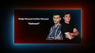 Eliağa Göyçaylı ft Eldar Göyçaylı -  Gelmedi