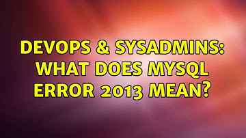 DevOps & SysAdmins: What does MySQL Error 2013 mean? (3 Solutions!!)