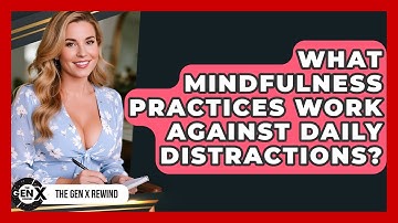 What Mindfulness Practices Work Against Daily Distractions? - The Gen X Rewind