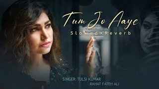 Tum Jo Aaye [Slowed and Reverb] - Rahat Fateh Ali Khan,Tulsi Kumar | Lofi Lover | Chillwithbeats