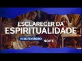 Esclarecer da Espiritualidade - 15 de Fevereiro | NOITE