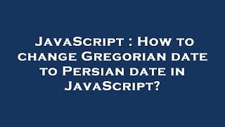 JavaScript : How to change Gregorian date to Persian date in JavaScript