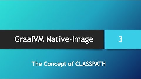 GraalVM Native-Image in depth -- Part 3: The Concept of "CLASSPATH"