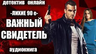 Лихие 90е   Важный свидетель ДЕТЕКТИВ аудиокнига