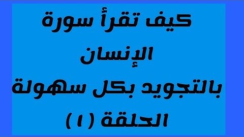 كيف تقرأ سورة الإنسان بالتجويد وبيان الأحكام في السورة من ( ١ ) إلى ( ١٢ )