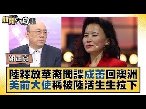 陸釋放華裔間諜成蕾回澳洲 美前大使稱被陸活生生拉下 新聞大白話 20231012