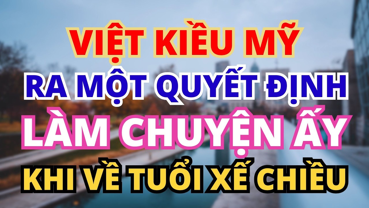 QUYẾT ĐỊNH CỦA VIỆT KIỀU MỸ LÀM CHUYỆN ẤY KHI VỀ TUỔI XẾ CHIỀU