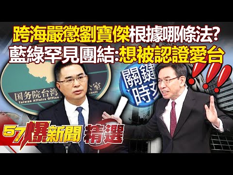 國台辦笑死人了「跨海嚴懲劉寶傑」根據哪條法！？藍綠史無前例團結：想被認證愛台【57爆新聞 精選】徐俊相