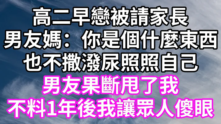 高二早恋被请家长！男友妈：你是个什么东西！也不撒泼尿照照自己！男友果断甩了我！不料1年后我让众人傻眼！#为人处世 #幸福人生#为人处世 #生活经验 #情感故事#以房养老#唯美频道 #婆媳故事 - 天天要闻