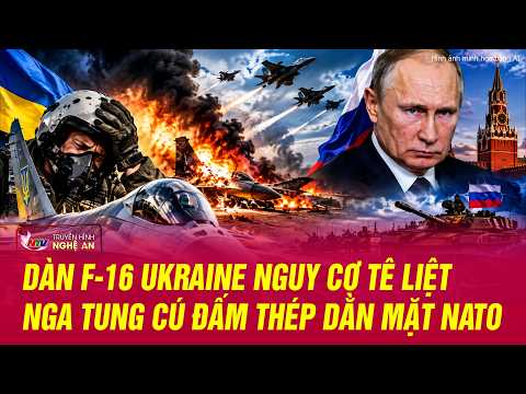 Thế giới toàn cảnh: Dàn F-16 Ukraine NGUY CƠ TÊ LIỆT, Nga tung cú đấm thép dằn mặt NATO